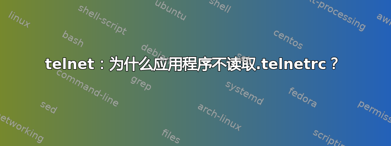 telnet：为什么应用程序不读取.telnetrc？