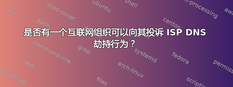 是否有一个互联网组织可以向其投诉 ISP DNS 劫持行为？