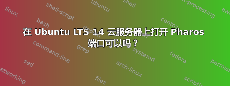 在 Ubuntu LTS 14 云服务器上打开 Pharos 端口可以吗？