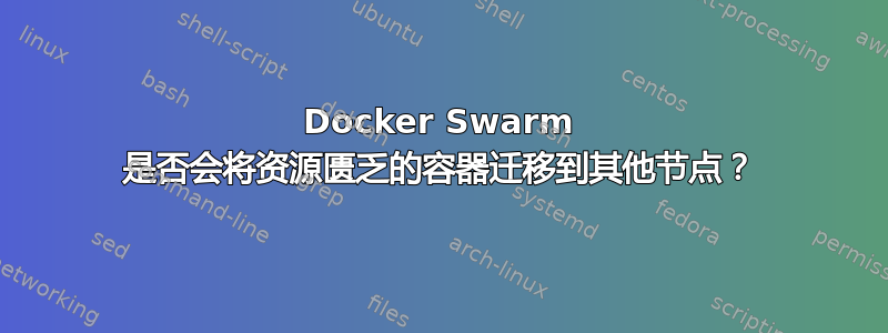 Docker Swarm 是否会将资源匮乏的容器迁移到其他节点？