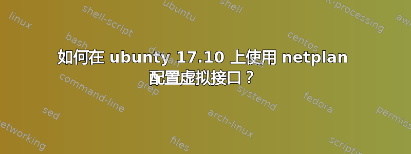 如何在 ubunty 17.10 上使用 netplan 配置虚拟接口？