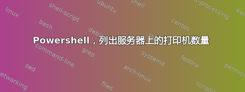 Powershell，列出服务器上的打印机数量