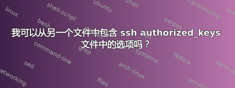 我可以从另一个文件中包含 ssh authorized_keys 文件中的选项吗？