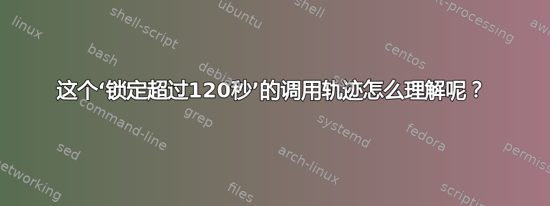 这个‘锁定超过120秒’的调用轨迹怎么理解呢？