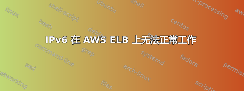 IPv6 在 AWS ELB 上无法正常工作