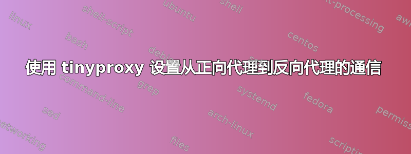 使用 tinyproxy 设置从正向代理到反向代理的通信