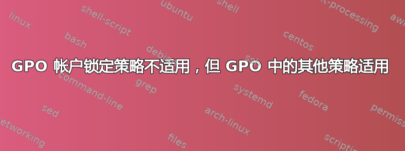 GPO 帐户锁定策略不适用，但 GPO 中的其他策略适用