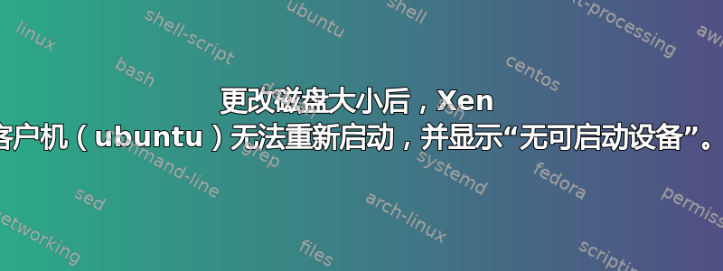 更改磁盘大小后，Xen 客户机（ubuntu）无法重新启动，并显示“无可启动设备”。