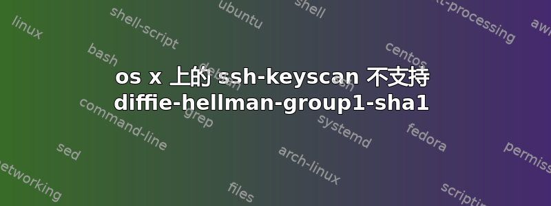 os x 上的 ssh-keyscan 不支持 diffie-hellman-group1-sha1