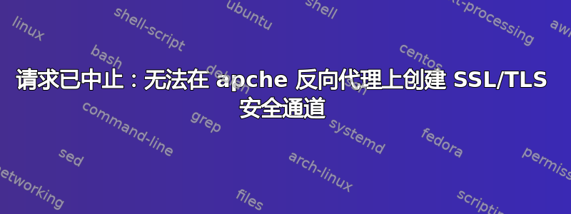 请求已中止：无法在 apche 反向代理上创建 SSL/TLS 安全通道