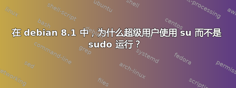 在 debian 8.1 中，为什么超级用户使用 su 而不是 sudo 运行？ 