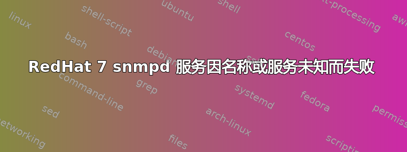 RedHat 7 snmpd 服务因名称或服务未知而失败