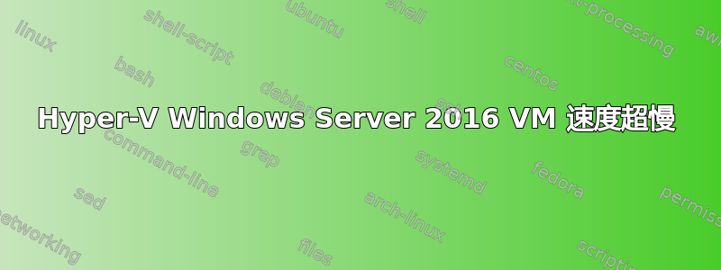 Hyper-V Windows Server 2016 VM 速度超慢