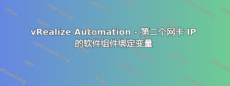 vRealize Automation - 第二个网卡 IP 的软件组件绑定变量