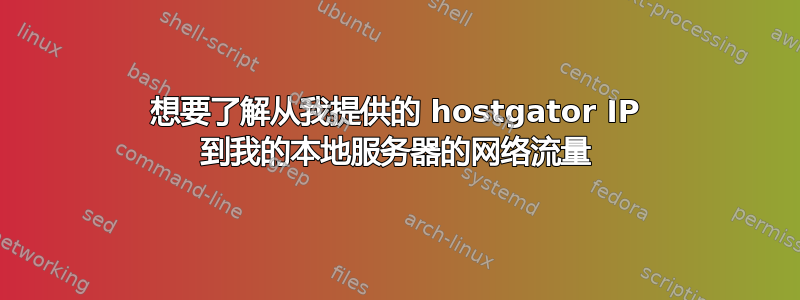 想要了解从我提供的 hostgator IP 到我的本地服务器的网络流量