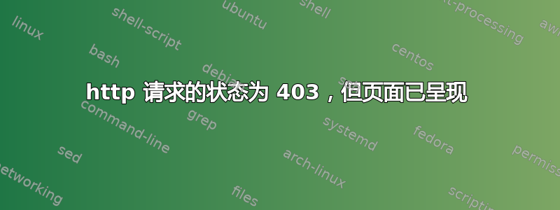 http 请求的状态为 403，但页面已呈现