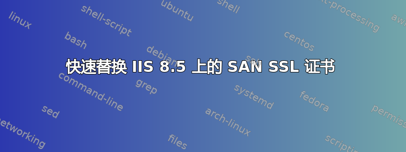 快速替换 IIS 8.5 上的 SAN SSL 证书