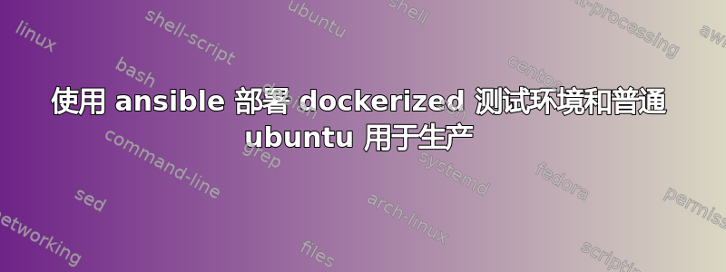 使用 ansible 部署 dockerized 测试环境和普通 ubuntu 用于生产