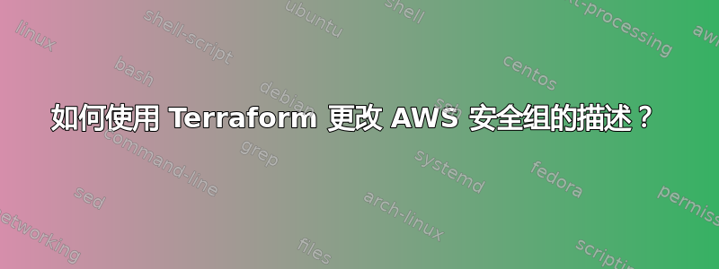 如何使用 Terraform 更改 AWS 安全组的描述？