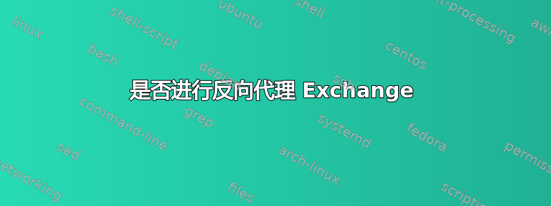 是否进行反向代理 Exchange