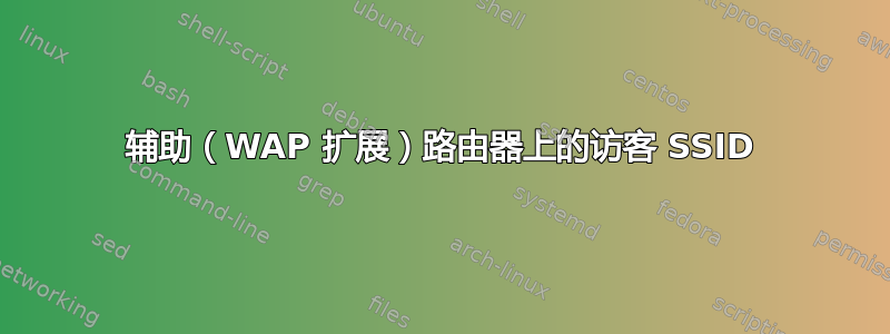 辅助（WAP 扩展）路由器上的访客 SSID