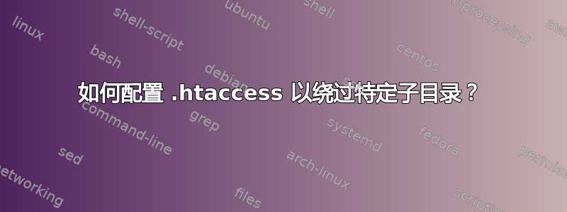 如何配置 .htaccess 以绕过特定子目录？