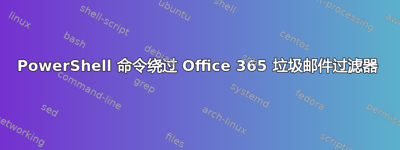 PowerShell 命令绕过 Office 365 垃圾邮件过滤器