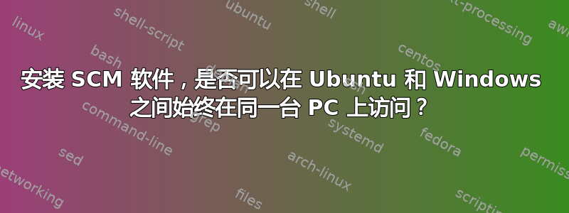 安装 SCM 软件，是否可以在 Ubuntu 和 Windows 之间始终在同一台 PC 上访问？