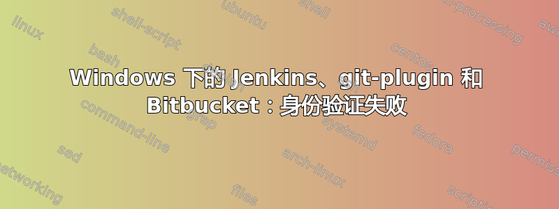 Windows 下的 Jenkins、git-plugin 和 Bitbucket：身份验证失败