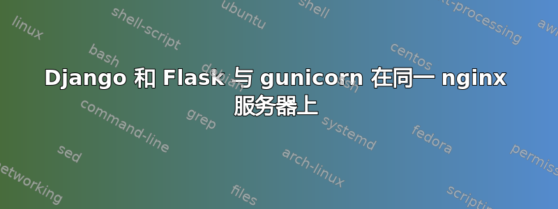 Django 和 Flask 与 gunicorn 在同一 nginx 服务器上