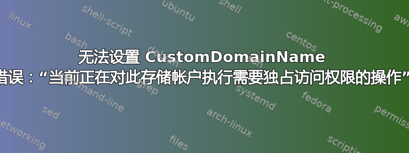 无法设置 CustomDomainName 错误：“当前正在对此存储帐户执行需要独占访问权限的操作”