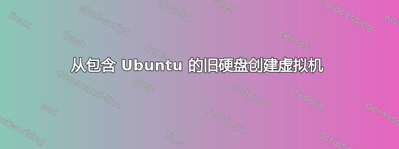 从包含 Ubuntu 的旧硬盘创建虚拟机