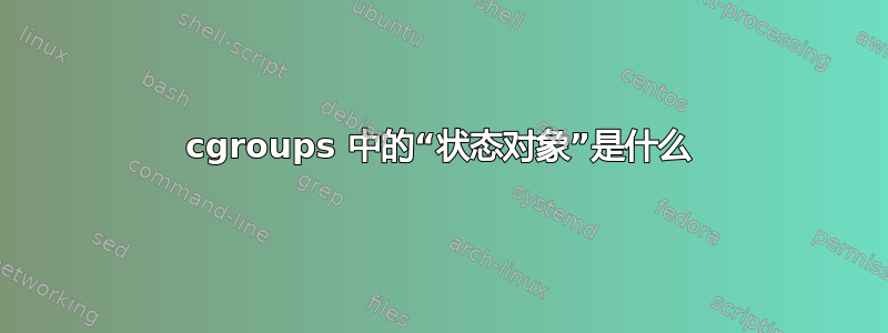 cgroups 中的“状态对象”是什么