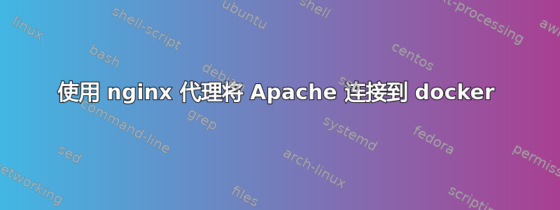 使用 nginx 代理将 Apache 连接到 docker