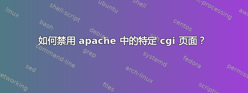 如何禁用 apache 中的特定 cgi 页面？