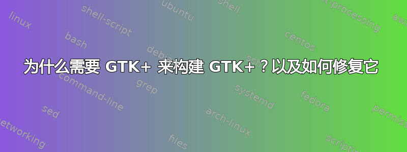 为什么需要 GTK+ 来构建 GTK+？以及如何修复它