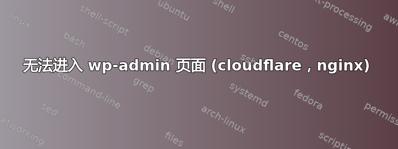 无法进入 wp-admin 页面 (cloudflare，nginx)