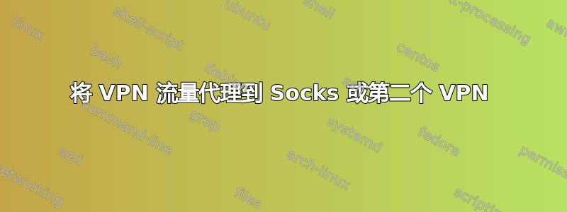 将 VPN 流量代理到 Socks 或第二个 VPN