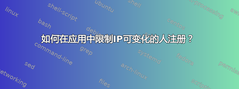 如何在应用中限制IP可变化的人注册？