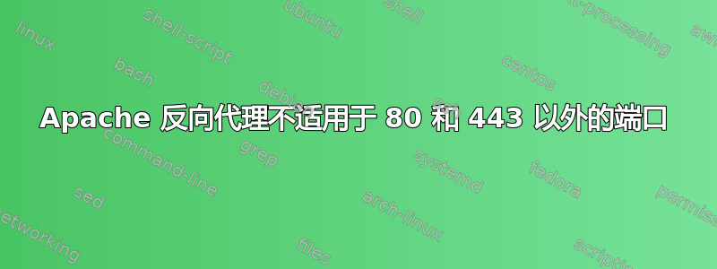 Apache 反向代理不适用于 80 和 443 以外的端口