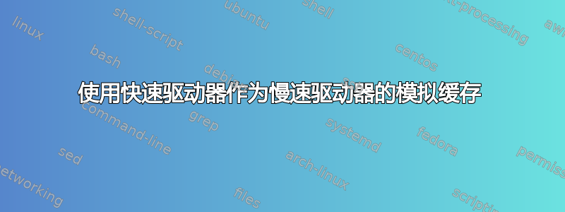 使用快速驱动器作为慢速驱动器的模拟缓存