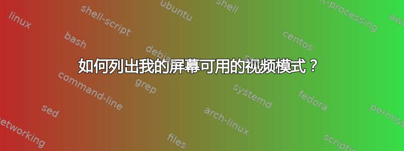 如何列出我的屏幕可用的视频模式？