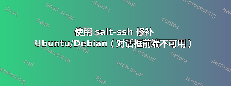 使用 salt-ssh 修补 Ubuntu/Debian（对话框前端不可用）