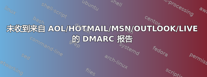 未收到来自 AOL/HOTMAIL/MSN/OUTLOOK/LIVE 的 DMARC 报告