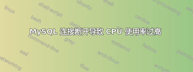 MySQL 连接断开导致 CPU 使用率过高