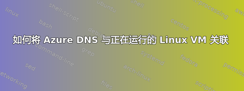 如何将 Azure DNS 与正在运行的 Linux VM 关联