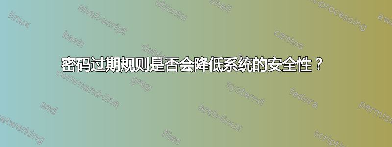 密码过期规则是否会降低系统的安全性？