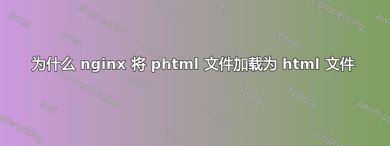 为什么 nginx 将 phtml 文件加载为 html 文件