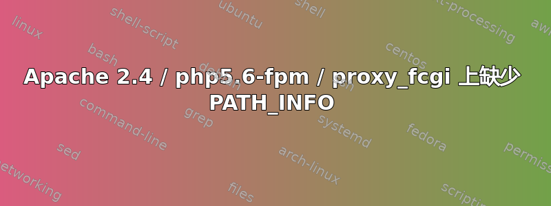 Apache 2.4 / php5.6-fpm / proxy_fcgi 上缺少 PATH_INFO