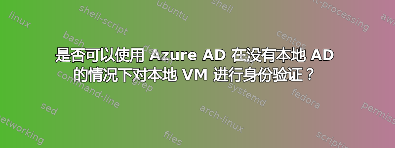 是否可以使用 Azure AD 在没有本地 AD 的情况下对本地 VM 进行身份验证？